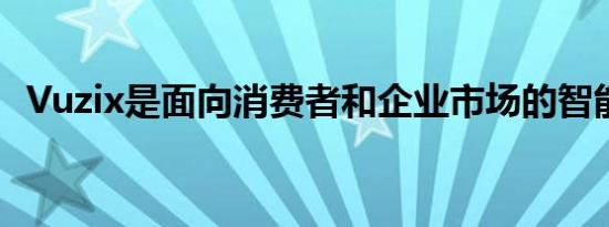 Vuzix是面向消费者和企业市场的智能眼镜