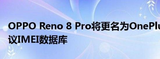 OPPO Reno 8 Pro将更名为OnePlus手机建议IMEI数据库