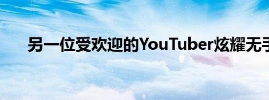 另一位受欢迎的YouTuber炫耀无手机