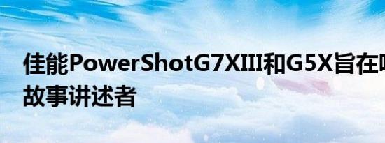 佳能PowerShotG7XIII和G5X旨在吸引视觉故事讲述者