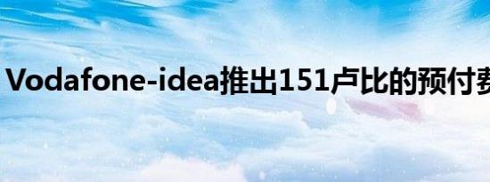 Vodafone-idea推出151卢比的预付费计划，