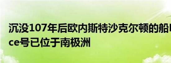 沉没107年后欧内斯特沙克尔顿的船Endurance号已位于南极洲