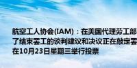 航空工人协会(IAM)：在美国代理劳工部长Julie Su的帮助下已经收到了结束罢工的谈判建议和决议正在敲定罢工和解协议工作即将完成计划在10月23日星期三举行投票