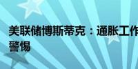 美联储博斯蒂克：通胀工作尚未完成需要保持警惕