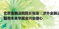 北京金融法院院长张雯：涉外金融法治发展水平直接影响长期资本来华展业兴业信心