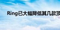 Ring已大幅降低其几款顶级型号的价格