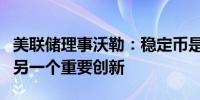 美联储理事沃勒：稳定币是去中心化金融中的另一个重要创新