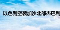 以色列空袭加沙北部杰巴利耶 至少5人死亡