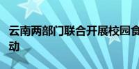 云南两部门联合开展校园食品安全排查整治行动