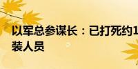 以军总参谋长：已打死约1500名黎真主党武装人员