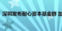 深圳发布耐心资本基金群 加速耐心资本入市