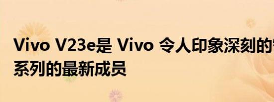 Vivo V23e是 Vivo 令人印象深刻的智能手机系列的最新成员