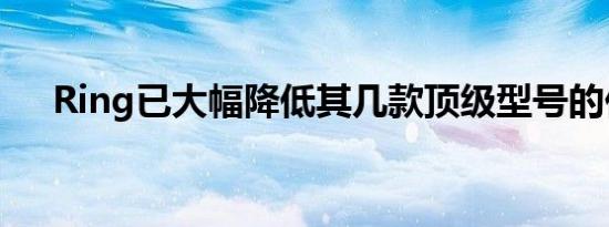 Ring已大幅降低其几款顶级型号的价格