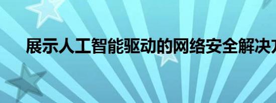 展示人工智能驱动的网络安全解决方案