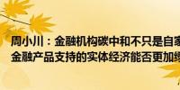 周小川：金融机构碳中和不只是自家公司能耗应扩大到旗下金融产品支持的实体经济能否更加绿色