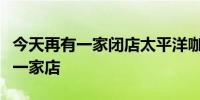 今天再有一家闭店太平洋咖啡在广州市区只剩一家店