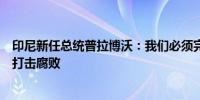 印尼新任总统普拉博沃：我们必须完善制度执法利用数字化打击腐败