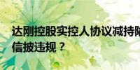 达刚控股实控人协议减持陷诉讼“秘而不宣”信披违规？