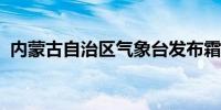 内蒙古自治区气象台发布霜冻蓝色预警信号