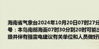 海南省气象台2024年10月20日07时27分发布海上雷雨大风黄色预警信号：本岛南部海面07时30分到20时可能出现雷雨大风天气风力达7～9级并伴有强雷电建议有关单位和人员做好防范工作