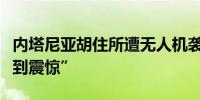 内塔尼亚胡住所遭无人机袭击英国首相称“感到震惊”