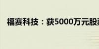 福赛科技：获5000万元股票回购增持贷款