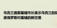 乌克兰首都基辅市长表示乌克兰的防空部队正在行动试图击退俄罗斯对基辅的新空袭