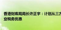 香港财库局局长许正宇：计划从三方面优化资产及财富管理业税务优惠