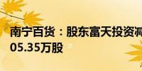 南宁百货：股东富天投资减持期满 合计减持305.35万股