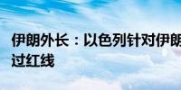 伊朗外长：以色列针对伊朗的任何攻击都是越过红线