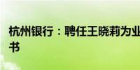 杭州银行：聘任王晓莉为业务总监和董事会秘书