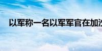 以军称一名以军军官在加沙地带北部阵亡