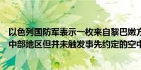 以色列国防军表示一枚来自黎巴嫩方向的炮弹击中了以色列中部地区但并未触发事先约定的空中警报系统