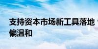 支持资本市场新工具落地 专家：对债市影响偏温和