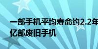 一部手机平均寿命约2.2年！我国每年产生4亿部废旧手机