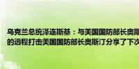 乌克兰总统泽连斯基：与美国国防部长奥斯汀讨论了对俄罗斯军事目标的远程打击美国国防部长奥斯汀分享了下次兰斯坦会议的计划