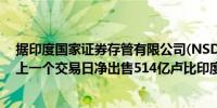 据印度国家证券存管有限公司(NSDL)数据显示全球基金在上一个交易日净出售514亿卢比印度股票