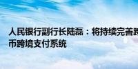 人民银行副行长陆磊：将持续完善跨境人民币政策健全人民币跨境支付系统