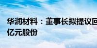 华润材料：董事长拟提议回购6000万元至1.1亿元股份