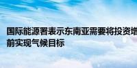 国际能源署表示东南亚需要将投资增加五倍才能在2035年之前实现气候目标