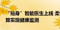 “贴身”智能医生上线 柔性传感器以边缘计算实现健康监测