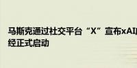 马斯克通过社交平台“X”宣布xAI应用程序接口（API）已经正式启动