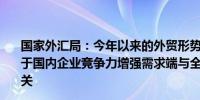 国家外汇局：今年以来的外贸形势持续向好供给端主要得益于国内企业竞争力增强需求端与全球贸易保持了相对稳定有关