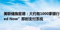 美联储施密德：大约有1000家银行已注册参与美联储的“Fed Now”即时支付系统