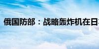 俄国防部：战略轰炸机在日本海巡航10小时