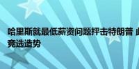 哈里斯就最低薪资问题抨击特朗普 此前特朗普现身麦当劳为竞选造势