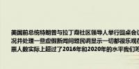 美国前总统特朗普与拉丁裔社区领导人举行圆桌会议特朗普表示我们今天将讨论选举情况并处理一些虚假新闻问题民调显示一切都很乐观在北卡罗来纳州受灾最严重的地区投票人数实际上超过了2016年和2020年的水平我们筹集了很多资金