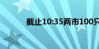 截止10:35两市100只个股涨停