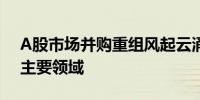 A股市场并购重组风起云涌 新兴产业成并购主要领域