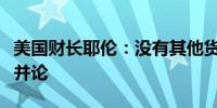 美国财长耶伦：没有其他货币能够与美元相提并论